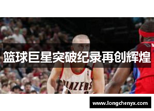 篮球巨星突破纪录再创辉煌