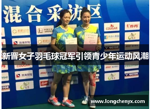 新晋女子羽毛球冠军引领青少年运动风潮