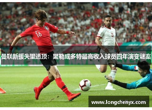 曼联新援失望透顶：聚勒成多特最高收入球员四年演变谜案